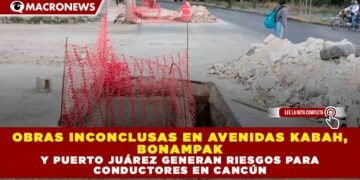 OBRAS INCONCLUSAS EN AVENIDAS KABAH, BONAMPAK Y PUERTO JUÁREZ GENERAN RIESGOS PARA CONDUCTORES EN CANCÚN