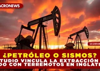 ¿PETRÓLEO O SISMOS? ESTUDIO VINCULA LA EXTRACCIÓN DE CRUDO CON TERREMOTOS EN INGLATERRA