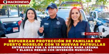 REFUERZAN PROTECCIÓN DE FAMILIAS EN PUERTO MORELOS CON 15 NUEVAS PATRULLAS ENTREGADAS POR LA GOBERNADORA MARA LEZAMA Y BLANCA MERARI CON INVERSIÓN MUNICIPAL