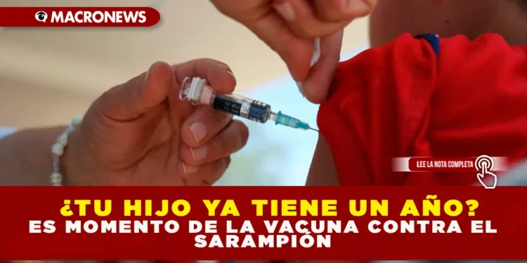 ¿TU HIJO YA TIENE UN AÑO? ES MOMENTO DE LA VACUNA CONTRA EL SARAMPIÓN