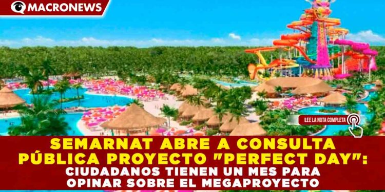 SEMARNAT ABRE A CONSULTA PÚBLICA PROYECTO «PERFECT DAY»: CIUDADANOS TIENEN UN MES PARA OPINAR SOBRE EL MEGAPROYECTO