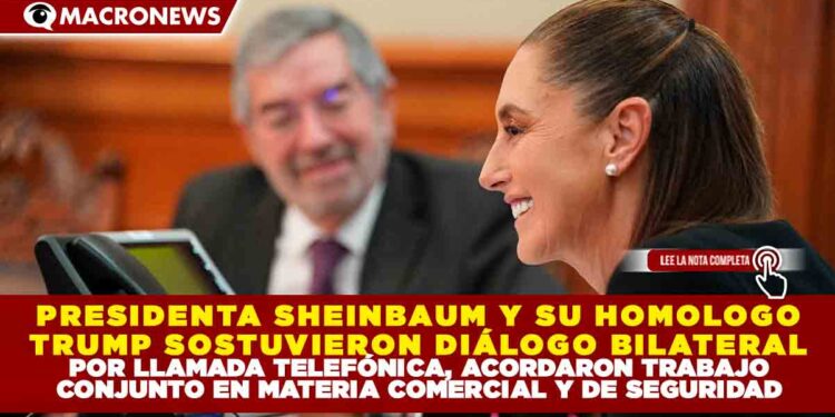 PRESIDENTA SHEINBAUM Y SU HOMÓLOGO TRUMP SOSTUVIERON DIÁLOGO BILATERAL POR LLAMADA TELEFÓNICA; ACORDARON TRABAJO CONJUNTO EN MATERIA COMERCIAL Y DE SEGURIDAD