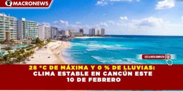 28 °C DE MÁXIMA Y 0 % DE LLUVIAS: CLIMA ESTABLE EN CANCÚN ESTE 10 DE FEBRERO