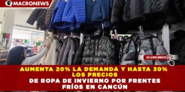 AUMENTA 20% LA DEMANDA Y HASTA 30%  LOS PRECIOS  DE ROPA DE INVIERNO POR FRENTES  FRÍOS EN CANCÚN