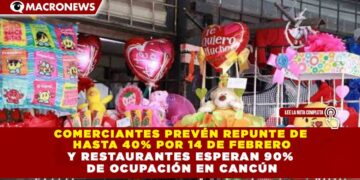 COMERCIANTES PREVÉN REPUNTE DE  HASTA 40% POR 14 DE FEBRERO Y RESTAURANTES ESPERAN 90%  DE OCUPACIÓN EN CANCÚN
