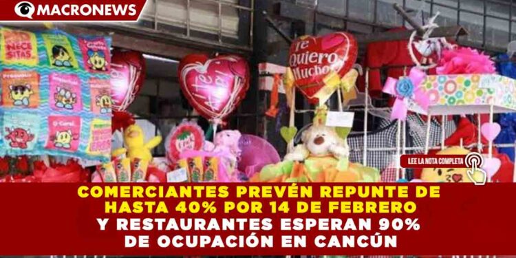 COMERCIANTES PREVÉN REPUNTE DE  HASTA 40% POR 14 DE FEBRERO Y RESTAURANTES ESPERAN 90%  DE OCUPACIÓN EN CANCÚN