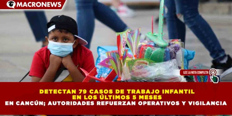 DETECTAN 79 CASOS DE TRABAJO INFANTIL EN LOS ÚLTIMOS 5 MESES EN CANCÚN; AUTORIDADES REFUERZAN OPERATIVOS Y VIGILANCIA
