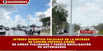INTENSO OPERATIVO POLICIACO EN LA ENTRADA  DE CANCÚN PROVOCA CIERRE  DE AMBAS VIALIDADES Y FUERTE MOVILIZACIÓN  DE AUTORIDADES