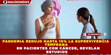 PANDEMIA REDUJO HASTA 10% LA SUPERVIVENCIA TEMPRANA EN PACIENTES CON CÁNCER, REVELAN ESTUDIOS