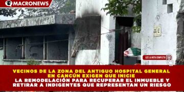 VECINOS DE LA ZONA DEL ANTIGUO HOSPITAL GENERAL  EN CANCÚN EXIGEN QUE INICIE   LA REMODELACIÓN PARA RECUPERAR EL INMUEBLE Y  RETIRAR A INDIGENTES QUE REPRESENTAN UN RIESGO