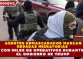 AGENTES ENMASCARADOS MARCAN  REDADAS MIGRATORIAS CON MILES DE OPERATIVOS DURANTE  EL GOBIERNO DE TRUMP