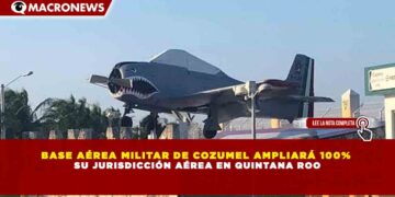 BASE AÉREA MILITAR DE COZUMEL AMPLIARÁ 100%  SU JURISDICCIÓN AÉREA EN QUINTANA ROO