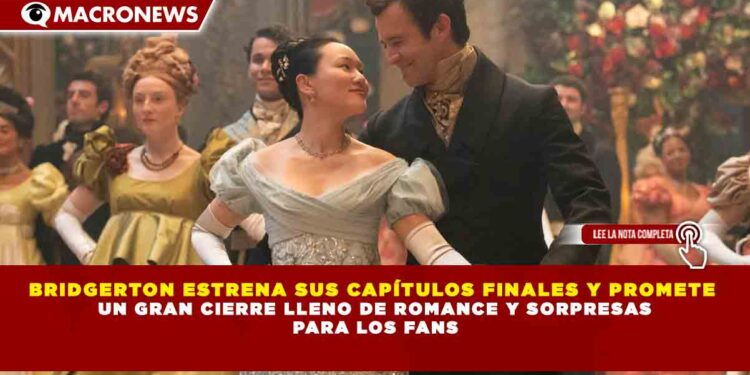BRIDGERTON ESTRENA SUS CAPÍTULOS FINALES Y PROMETE  UN GRAN CIERRE LLENO DE ROMANCE Y SORPRESAS  PARA LOS FANS