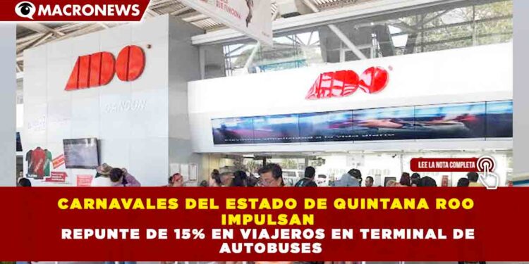 CARNAVALES DEL ESTADO DE QUINTANA ROO IMPULSAN REPUNTE DE 15% EN VIAJEROS EN TERMINAL DE AUTOBUSES