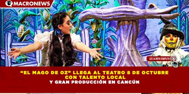 “EL MAGO DE OZ” LLEGA AL TEATRO 8 DE OCTUBRE CON TALENTO LOCAL Y GRAN PRODUCCIÓN EN CANCÚN