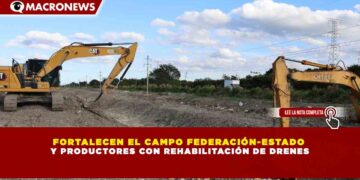 FORTALECEN EL CAMPO FEDERACIÓN-ESTADO  Y PRODUCTORES CON REHABILITACIÓN DE DRENES