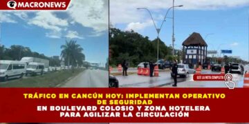 TRÁFICO EN CANCÚN HOY: IMPLEMENTAN OPERATIVO  DE SEGURIDAD  EN BOULEVARD COLOSIO Y ZONA HOTELERA  PARA AGILIZAR LA CIRCULACIÓN