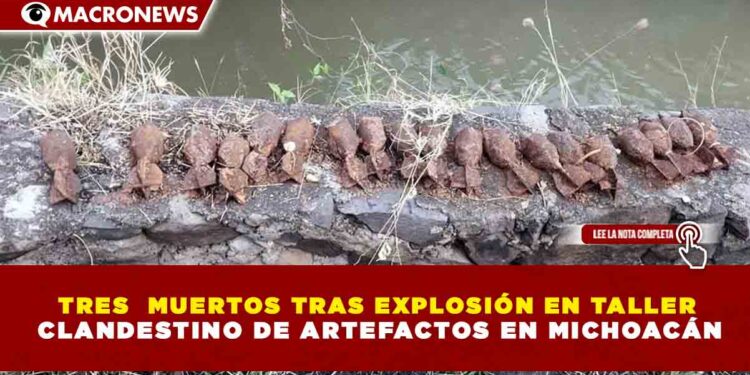 TRES  MUERTOS TRAS EXPLOSIÓN EN TALLER  CLANDESTINO DE ARTEFACTOS EN MICHOACÁN