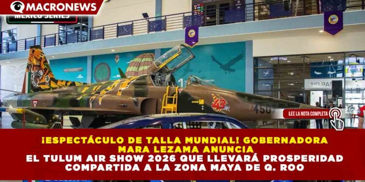 ¡ESPECTÁCULO DE TALLA MUNDIAL! GOBERNADORA MARA LEZAMA ANUNCIA EL TULUM AIR SHOW 2026 QUE LLEVARÁ PROSPERIDAD COMPARTIDA A LA ZONA MAYA DE Q. ROO