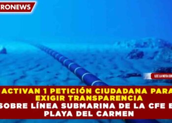 ACTIVAN 1 PETICIÓN CIUDADANA PARA EXIGIR TRANSPARENCIA SOBRE LÍNEA SUBMARINA DE LA CFE EN PLAYA DEL CARMEN