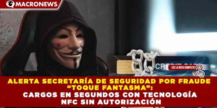 ALERTA SECRETARÍA DE SEGURIDAD POR FRAUDE “TOQUE FANTASMA”: CARGOS EN SEGUNDOS CON TECNOLOGÍA NFC SIN AUTORIZACIÓN
