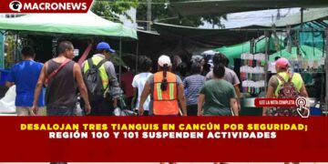DESALOJAN TRES TIANGUIS EN CANCÚN POR SEGURIDAD; REGIÓN 100 Y 101 SUSPENDEN ACTIVIDADES