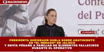 PRESIDENTA SHEINBAUM HABLA SOBRE ABATIMIENTO  DE “EL MENCHO” EN JALISCO  Y ENVÍA PÉSAME A FAMILIAS DE ELEMENTOS FALLECIDOS  DURANTE EL OPERATIVO