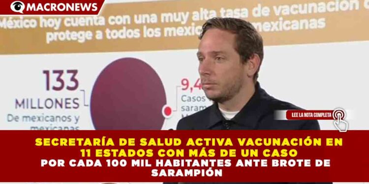 SECRETARÍA DE SALUD ACTIVA VACUNACIÓN EN 11 ESTADOS CON MÁS DE UN CASO POR CADA 100 MIL HABITANTES ANTE BROTE DE SARAMPIÓN