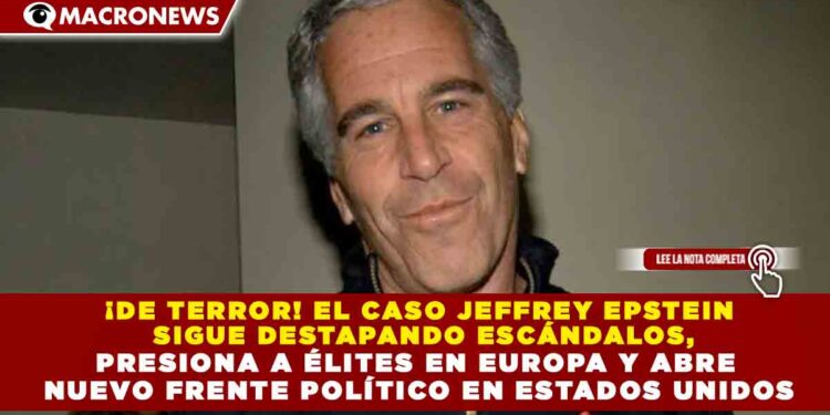 ¡DE TERROR! EL CASO JEFFREY EPSTEIN SIGUE DESTAPANDO ESCÁNDALOS, PRESIONA A ÉLITES EN EUROPA Y ABRE NUEVO FRENTE POLÍTICO EN ESTADOS UNIDOS