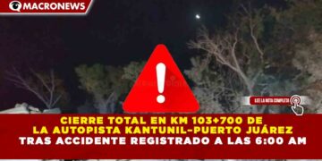 CIERRE TOTAL EN KM 103+700 DE  LA AUTOPISTA KANTUNIL–PUERTO JUÁREZ TRAS ACCIDENTE REGISTRADO A LAS 6:00 AM