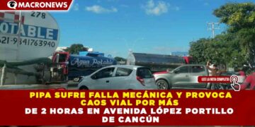 PIPA SUFRE FALLA MECÁNICA Y PROVOCA CAOS VIAL POR MÁS DE 2 HORAS EN AVENIDA LÓPEZ PORTILLO DE CANCÚN