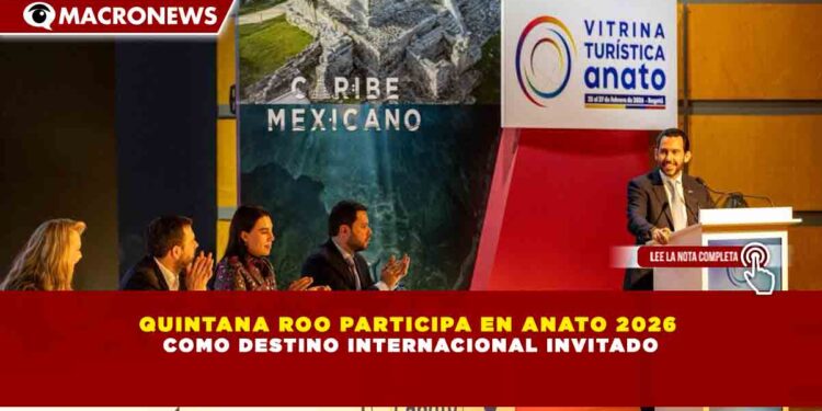 QUINTANA ROO PARTICIPA EN ANATO 2026 COMO DESTINO INTERNACIONAL INVITADO