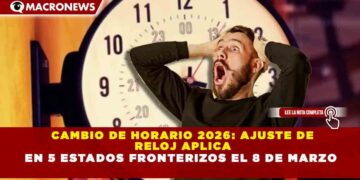 CAMBIO DE HORARIO 2026: AJUSTE DE  RELOJ APLICA  EN 5 ESTADOS FRONTERIZOS EL 8 DE MARZO