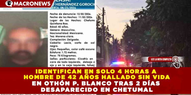 IDENTIFICAN EN SOLO 4 HORAS A  HOMBRE DE 42 AÑOS HALLADO SIN VIDA EN OTHÓN P. BLANCO TRAS 2 DÍAS  DESAPARECIDO EN CHETUMAL