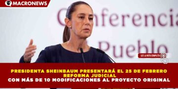 PRESIDENTA SHEINBAUM PRESENTARÁ EL 25 DE FEBRERO  REFORMA JUDICIAL CON MÁS DE 10 MODIFICACIONES AL PROYECTO ORIGINAL