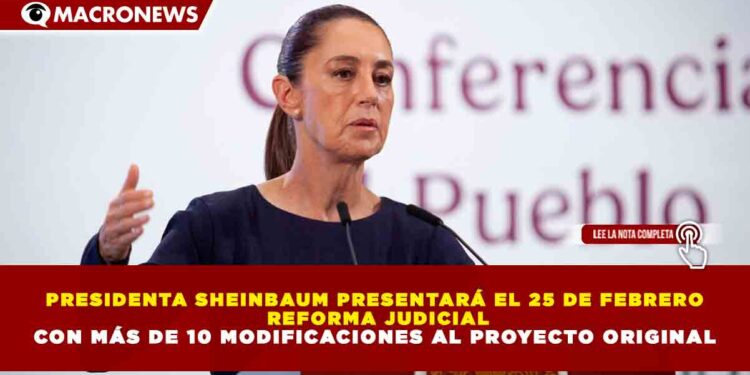 PRESIDENTA SHEINBAUM PRESENTARÁ EL 25 DE FEBRERO  REFORMA JUDICIAL CON MÁS DE 10 MODIFICACIONES AL PROYECTO ORIGINAL