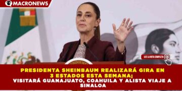 PRESIDENTA SHEINBAUM REALIZARÁ GIRA EN 3 ESTADOS ESTA SEMANA; VISITARÁ GUANAJUATO, COAHUILA Y ALISTA VIAJE A SINALOA