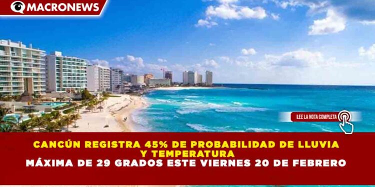 CANCÚN REGISTRA 45% DE PROBABILIDAD DE LLUVIA Y TEMPERATURA MÁXIMA DE 29 GRADOS ESTE VIERNES 20 DE FEBRERO