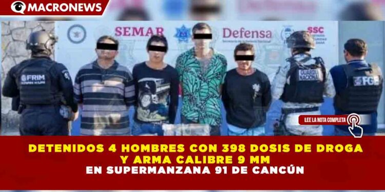 DETENIDOS 4 HOMBRES CON 398 DOSIS DE DROGA  Y ARMA CALIBRE 9 MM EN SUPERMANZANA 91 DE CANCÚN