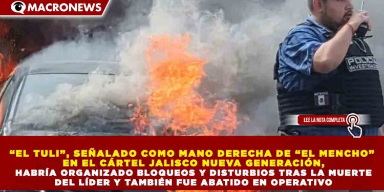 “EL TULI”, SEÑALADO COMO MANO DERECHA DE “EL MENCHO” EN EL CÁRTEL JALISCO NUEVA GENERACIÓN, HABRÍA ORGANIZADO BLOQUEOS Y DISTURBIOS TRAS LA MUERTE DEL LÍDER Y TAMBIÉN FUE ABATIDO EN OPERATIVO