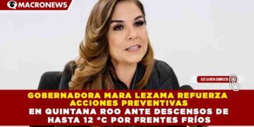 GOBERNADORA MARA LEZAMA REFUERZA  ACCIONES PREVENTIVAS EN QUINTANA ROO ANTE DESCENSOS DE  HASTA 12 °C POR FRENTES FRÍOS