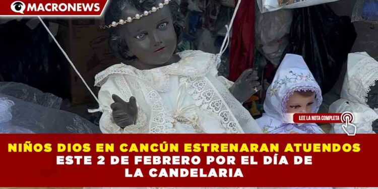 NIÑOS DIOS EN CANCÚN ESTRENARAN ATUENDOS ESTE 2 DE FEBRERO POR EL DÍA DE LA CANDELARIA