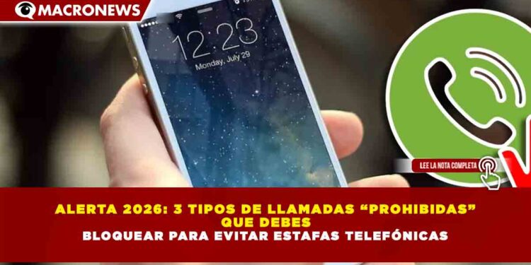 ALERTA 2026: 3 TIPOS DE LLAMADAS “PROHIBIDAS”  QUE DEBES  BLOQUEAR PARA EVITAR ESTAFAS TELEFÓNICAS