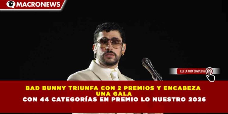 BAD BUNNY TRIUNFA CON 2 PREMIOS Y ENCABEZA  UNA GALA  CON 44 CATEGORÍAS EN PREMIO LO NUESTRO 2026