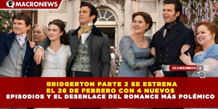 BRIDGERTON PARTE 2 SE ESTRENA  EL 26 DE FEBRERO CON 4 NUEVOS EPISODIOS Y EL DESENLACE DEL ROMANCE MÁS POLÉMICO