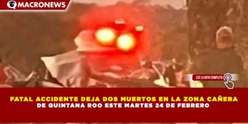 FATAL ACCIDENTE DEJA DOS MUERTOS EN LA ZONA CAÑERA DE QUINTANA ROO ESTE MARTES 24 DE FEBRERO
