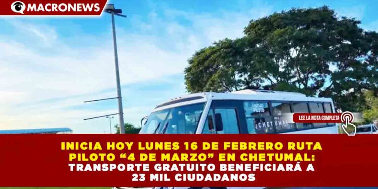 INICIA HOY LUNES 16 DE FEBRERO RUTA  PILOTO “4 DE MARZO” EN CHETUMAL:  TRANSPORTE GRATUITO BENEFICIARÁ A  23 MIL CIUDADANOS
