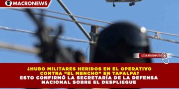¿HUBO MILITARES HERIDOS EN EL OPERATIVO  CONTRA “EL MENCHO” EN TAPALPA?  ESTO CONFIRMÓ LA SECRETARÍA DE LA DEFENSA  NACIONAL SOBRE EL DESPLIEGUE