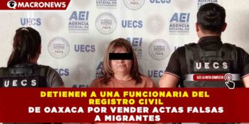 DETIENEN A UNA FUNCIONARIA DEL  REGISTRO CIVIL DE OAXACA POR VENDER ACTAS FALSAS  A MIGRANTES