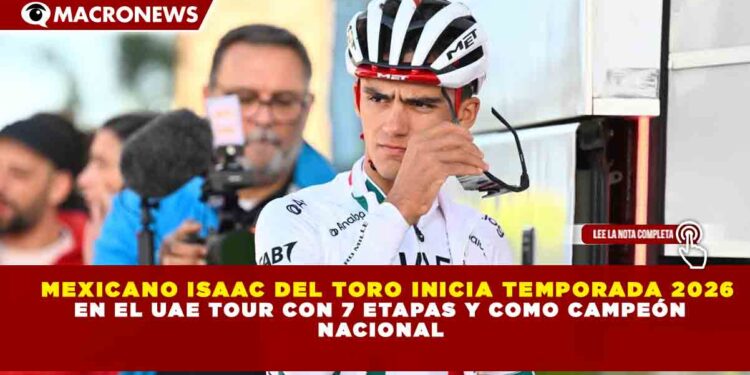 MEXICANO ISAAC DEL TORO INICIA TEMPORADA 2026 EN EL UAE TOUR CON 7 ETAPAS Y COMO CAMPEÓN NACIONAL
